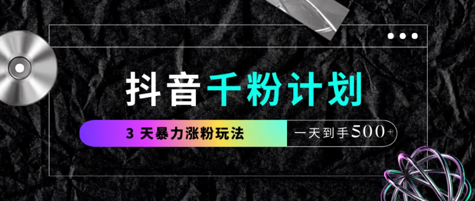 抖音千粉计划，最新玩法三天暴力涨千粉，一天到手500元+-屿汉资源站