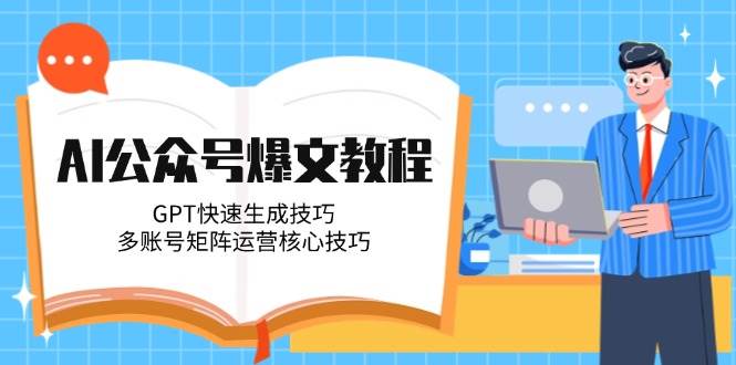 （14977期）AI公众号爆文教程，GPT快速生成技巧，多账号矩阵运营核心技巧-屿汉资源站