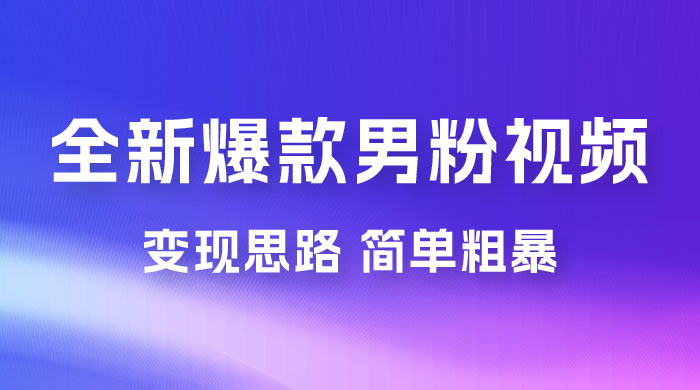 全新爆款男粉视频变现思路，简单粗暴，轻松日入 1000+，0 基础小白也能轻松上手-屿汉资源站
