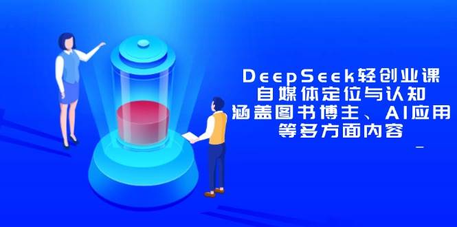 （14648期）DeepSeek轻创业课：自媒体定位与认知，涵盖图书博主、AI应用等多方面内容-屿汉资源站