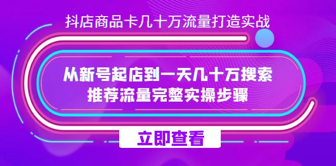 抖店·商品卡几十万流量打造实战，从新号起店到一天几十万搜索、推荐流量完整实操步骤-屿汉资源站