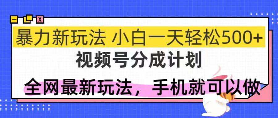 (14815期)视频号分成计划,全网最暴力玩法,新手一天也能轻松500+-屿汉资源站