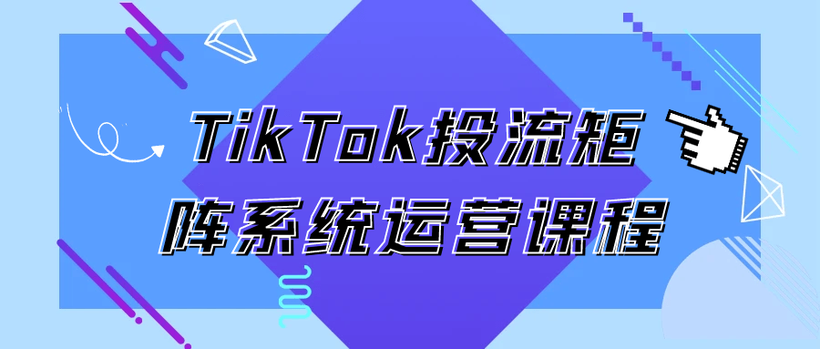 TikTok投流矩阵系统运营课程-屿汉资源站
