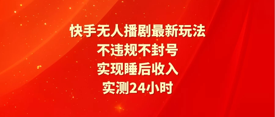 快手无人播剧最新玩法，实测24小时不违规不封号，实现睡后收入-屿汉资源站