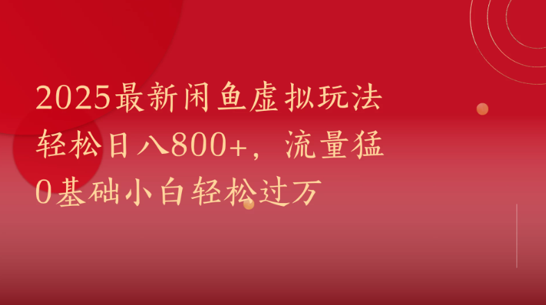 2025最新闲鱼虚拟玩法轻松日八800+,流量猛0基础小白轻松过万-屿汉资源站