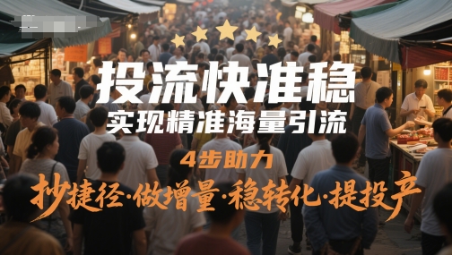 投流快准稳，实现精准海量引流，4步助力，抄捷径·做增量·稳转化·提投产-屿汉资源站