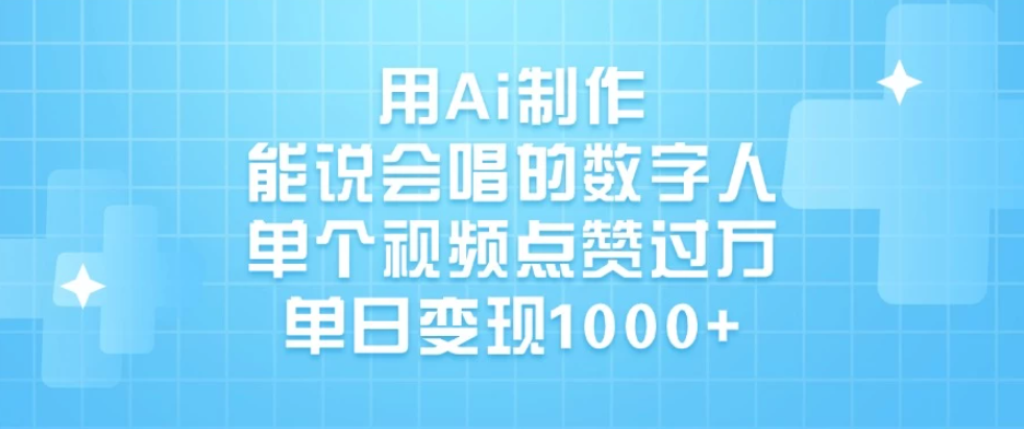 用Ai制作能说会唱的数字人，单个视频点赞过万，单日变现1000+-屿汉资源站