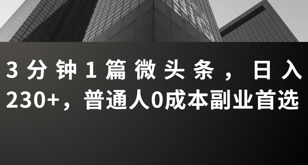 3分钟1篇微头条，日入230+，普通人0成本副业首选-屿汉资源站