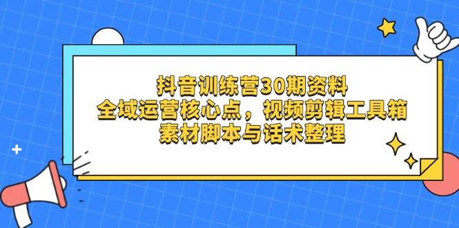 （14366期）抖音训练营30期资料，全域运营核心点，视频剪辑工具箱 素材脚本与话术整理-屿汉资源站