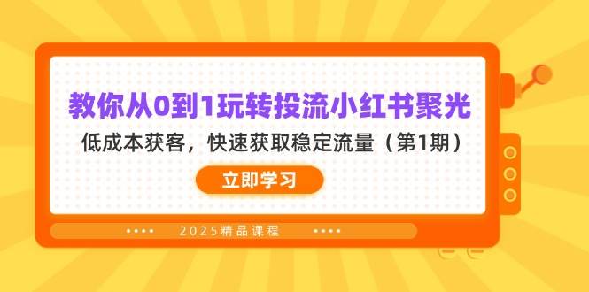 （14260期）教你从0到1玩转投流小红书聚光，低成本获客，快速获取稳定流量（第1期）-屿汉资源站