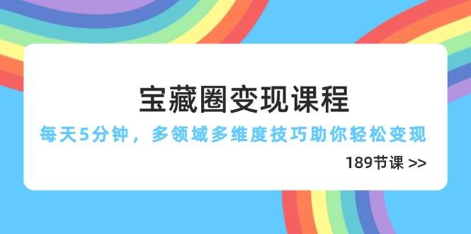 （14548期）宝藏圈变现课程，每天5分钟，多领域多维度技巧助你轻松变现（189节）-屿汉资源站