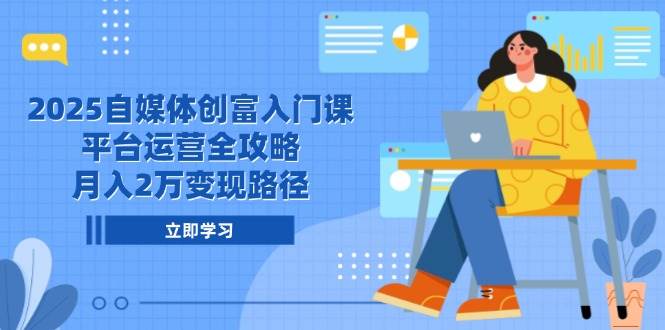 （14924期）2025自媒体创富入门课，平台运营全攻略，月入2万变现路径-屿汉资源站