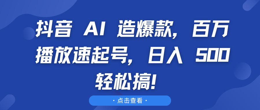 抖音 AI 造爆款，百万播放速起号，日入 500 轻松搞！-屿汉资源站