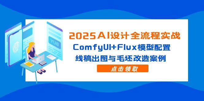 （14790期）2025AI设计全流程实战：ComfyUI+Flux模型配置，线稿出图与毛坯改造案例-屿汉资源站