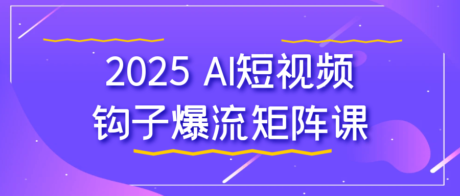 2025 AI短视频钩子爆流矩阵课-屿汉资源站