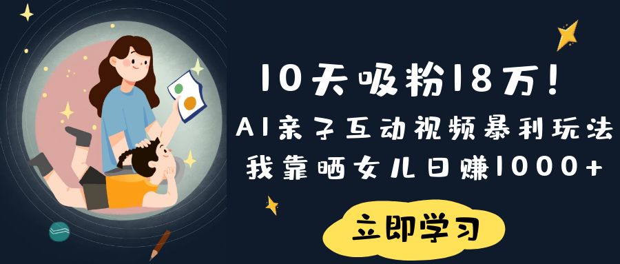 《10天吸粉18万！AI亲子互动视频暴利玩法，我靠晒女儿日赚1000+》-屿汉资源站