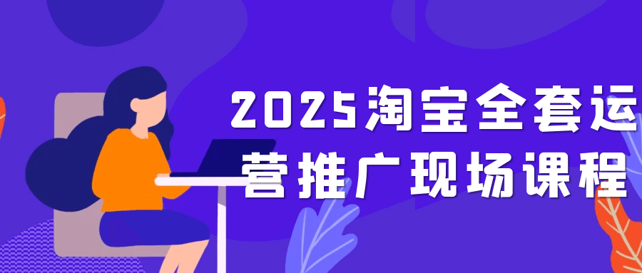 2025淘宝全套运营推广现场课程-屿汉资源站