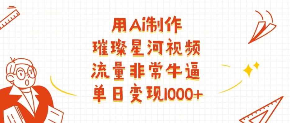 用Ai制作璀璨星河视频，流量非常牛逼，单日变现1000+-屿汉资源站