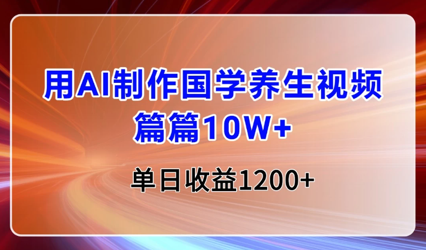 用AI制作国学养生类视频，篇篇10W+，单日收益1200+-屿汉资源站