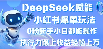 DeepSeek赋能小红书爆单玩法0粉新手小白都能操作,执行力跟上收益轻松上W,懒人勿做-屿汉资源站