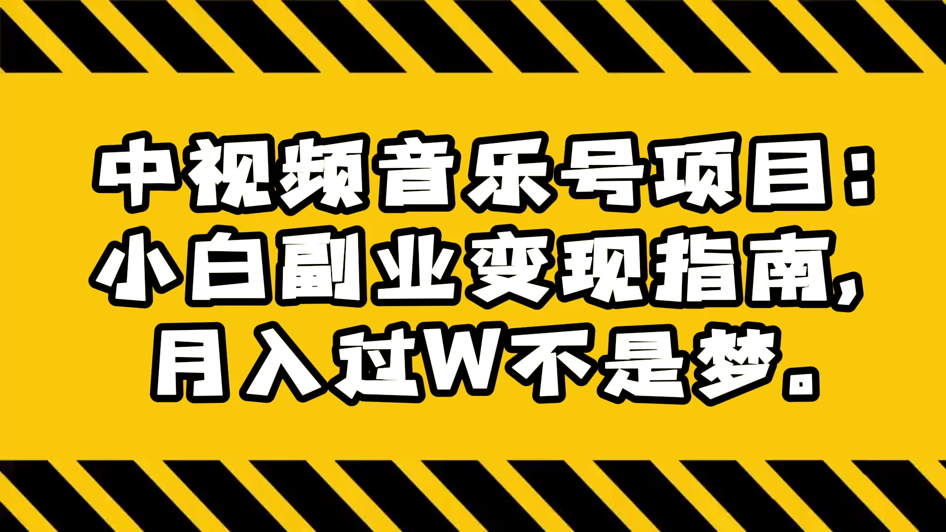 中视频音乐号项目：小白副业变现指南，月入过 W 不是梦-屿汉资源站