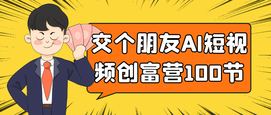 交个朋友AI短视频创富营100节-屿汉资源站