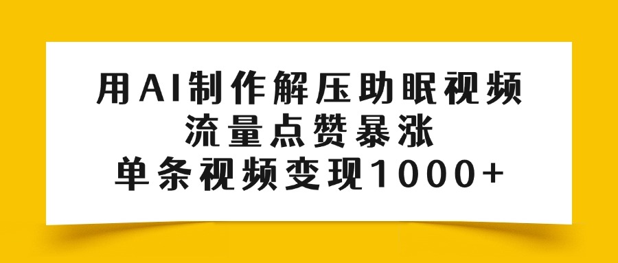 用AI制作解压助眠视频，流量点赞暴涨，单条视频变现1000+-屿汉资源站