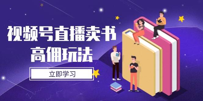 （14520期）视频号直播卖书高佣玩法，底层逻辑解析，实操技巧全攻略-屿汉资源站