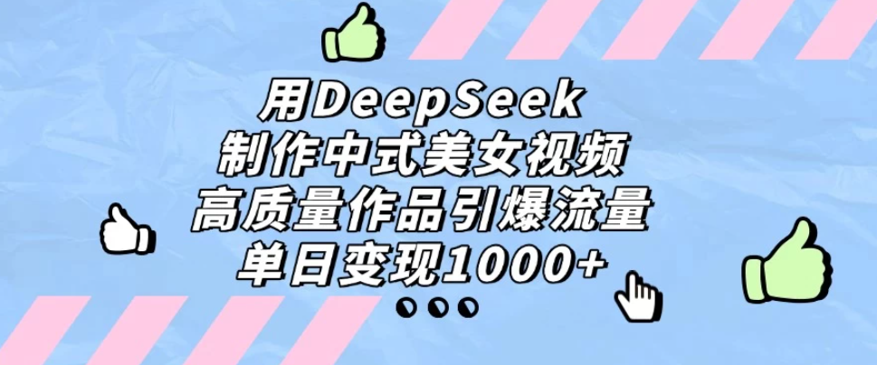 用DeepSeek制作中式美女视频，高质量作品引爆流量，单日变现1000+-屿汉资源站