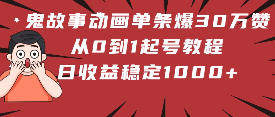 鬼故事动画单条爆30万赞！从0到1起号教程 日收益稳定1000+-屿汉资源站