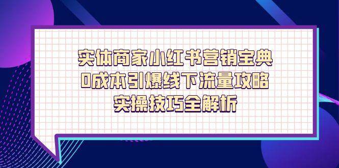 （14519期）实体商家小红书营销宝典，0成本引爆线下流量攻略，实操技巧全解析-屿汉资源站