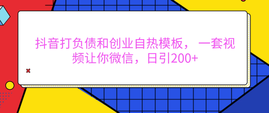 抖音打负债和创业自热模板， 一套视频让你微信，日引200+-屿汉资源站
