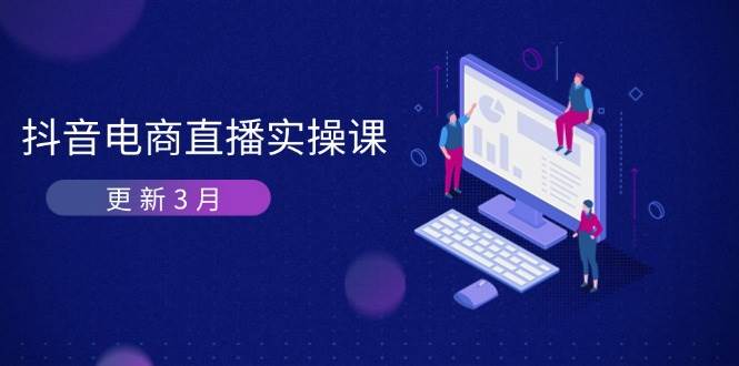 （14253期）抖音电商直播实操课-更新3月 深度剖析算法机制 快速提升直播GMV与带货变现-屿汉资源站