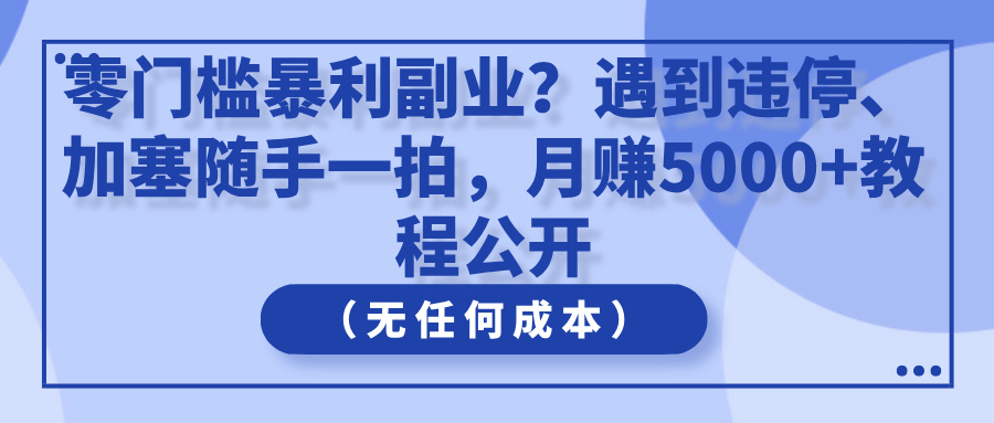 零门槛暴利副业？遇到违停、加塞随手一拍，月赚5000+教程公开（无任何成本）-屿汉资源站