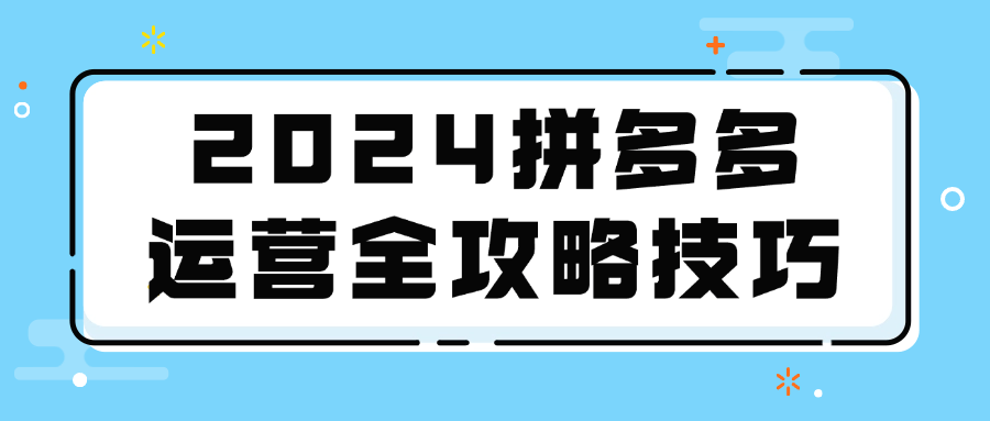 2024拼多多运营全攻略技巧-屿汉资源站