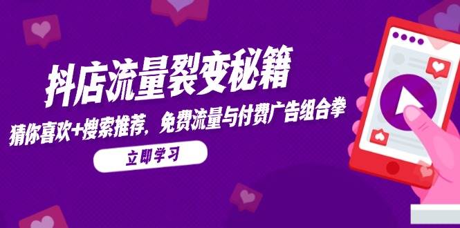 （14872期）抖店流量裂变秘籍，猜你喜欢，搜索推荐，免费流量与付费广告组合拳-屿汉资源站