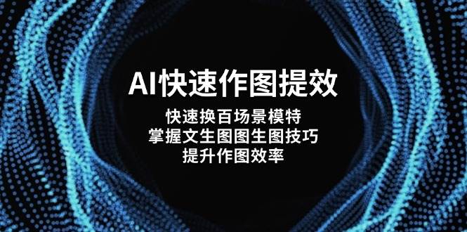 （14430期）AI快速作图提效，快速换百场景模特，掌握文生图图生图技巧，提升作图效率-屿汉资源站