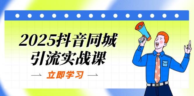 （14297期）2025抖音同城引流实战课：单店模型+团购爆款逻辑，快速提升POI热度分-屿汉资源站