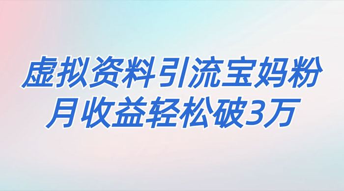 一个月引流 2000 宝妈粉，通过宝宝辅食虚拟资料月入 3W+ 小白也可轻松上手-屿汉资源站