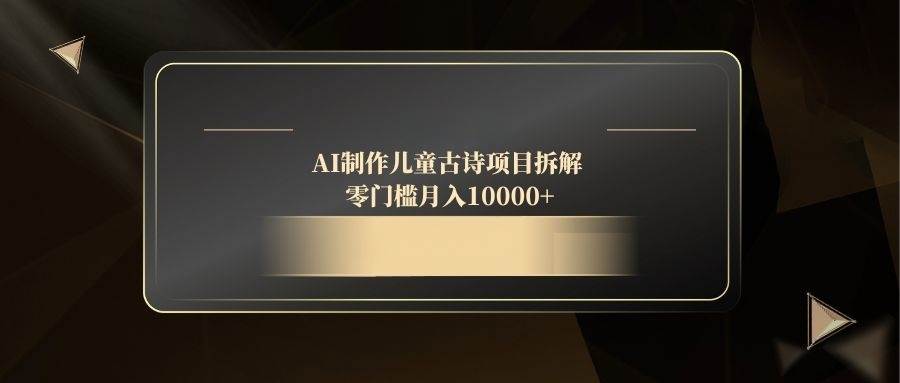 （14677期）AI制作儿童古诗项目拆解，零门槛月入10000+-屿汉资源站