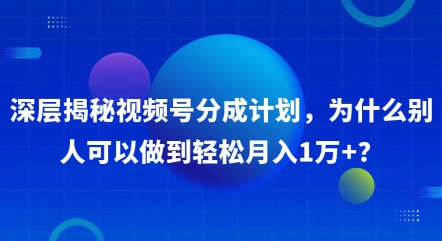 深层揭秘视频号分成计划，为什么别人可以做到轻松月入1W+？-屿汉资源站