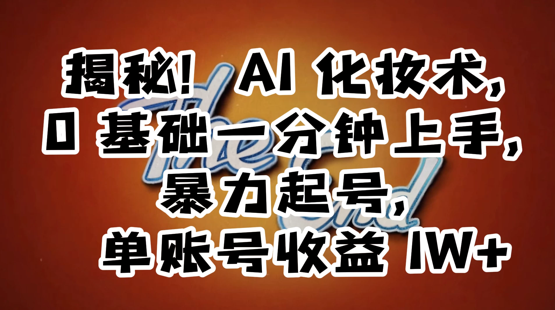 AI 化妆术，0 基础一分钟上手，暴力起号，单账号收益 1W+【解密】-屿汉资源站