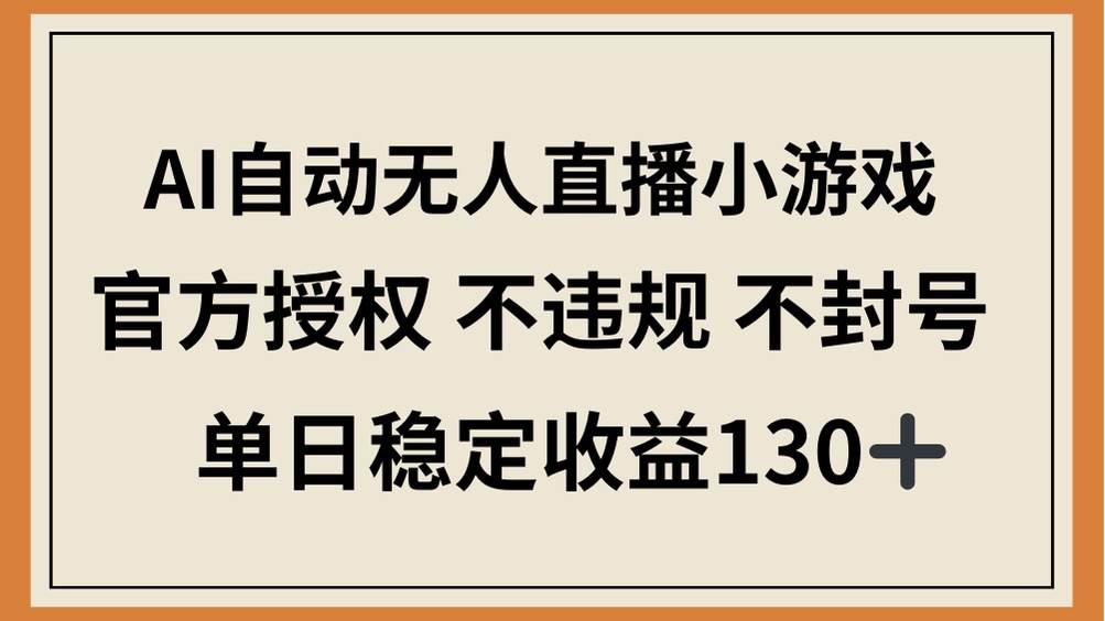 （14438期）AI自动无人直播小游戏，官方授权 不违规 不封号，单日稳定收益130+-屿汉资源站