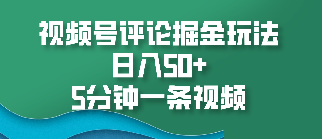 视频号评论掘金玩法，日入50+，5分钟一条视频-屿汉资源站