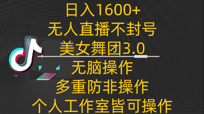 日入1600+，不封号无人直播美女舞团3.0，无脑操作多重防非操作，个人工作制皆可操作-屿汉资源站