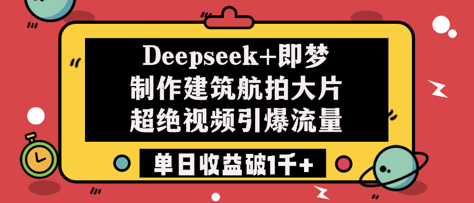 Deepseek+即梦制作建筑航拍大片，超绝视频引爆流量，单日收益破1千+-屿汉资源站