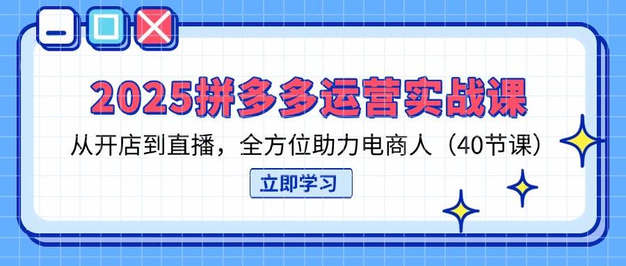 （14259期）2025拼多多运营实战课，从开店到直播，全方位助力电商人（40节课）-屿汉资源站
