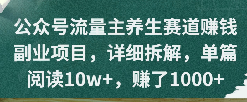 公众号流量主养生赛道赚钱副业项目，详细拆解，单篇阅读10w+，赚了1000+-屿汉资源站