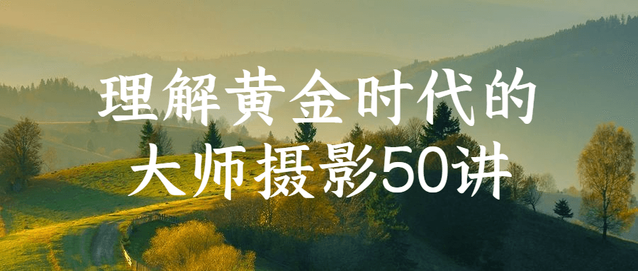 理解黄金时代的大师摄影50讲-屿汉资源站