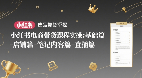 小红书电商带货课程实操：基础篇-选品篇-店铺篇-笔记内容篇-直播篇-屿汉资源站